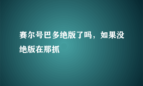 赛尔号巴多绝版了吗，如果没绝版在那抓