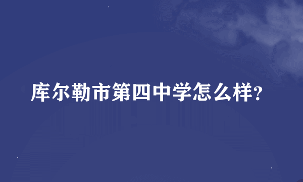 库尔勒市第四中学怎么样？