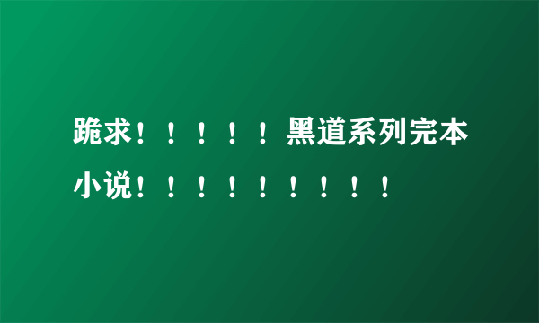 跪求！！！！！黑道系列完本小说！！！！！！！！！