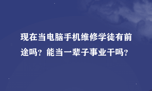 现在当电脑手机维修学徒有前途吗？能当一辈子事业干吗？