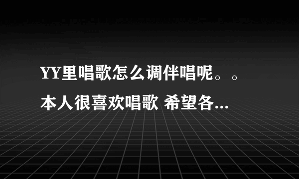 YY里唱歌怎么调伴唱呢。。 本人很喜欢唱歌 希望各位大虾能教教我啊真心没分数了蛋疼