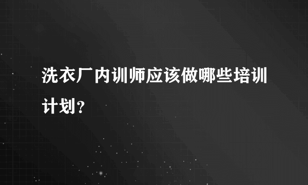 洗衣厂内训师应该做哪些培训计划？