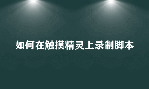 如何在触摸精灵上录制脚本