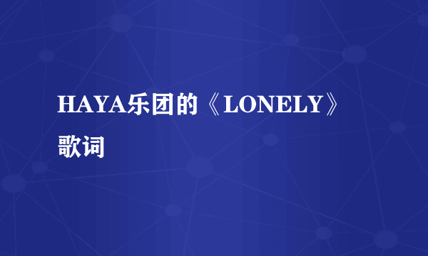 HAYA乐团的《LONELY》 歌词