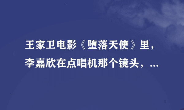 王家卫电影《堕落天使》里，李嘉欣在点唱机那个镜头，放的歌曲是什么啊