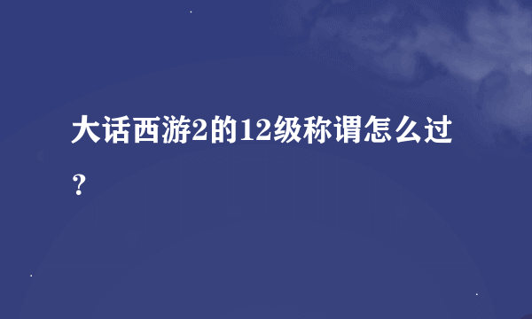 大话西游2的12级称谓怎么过？