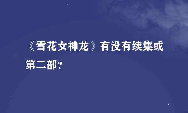 《雪花女神龙》有没有续集或第二部？