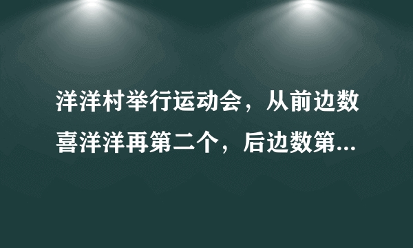 洋洋村举行运动会，从前边数喜洋洋再第二个，后边数第三个，一共有几个羊