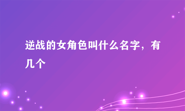 逆战的女角色叫什么名字，有几个