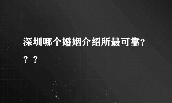 深圳哪个婚姻介绍所最可靠？？？