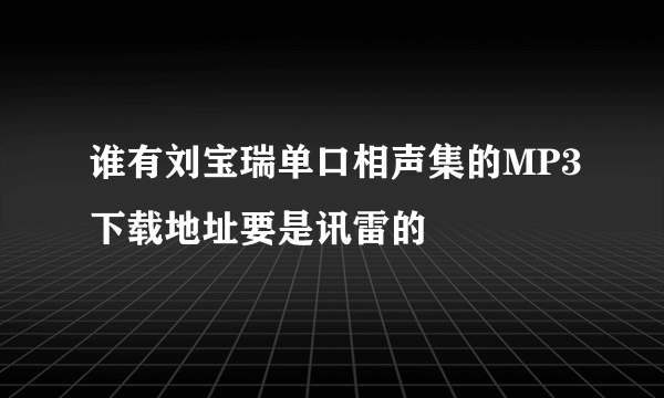 谁有刘宝瑞单口相声集的MP3下载地址要是讯雷的