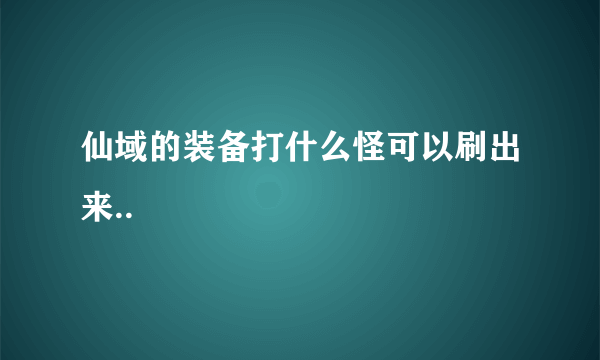 仙域的装备打什么怪可以刷出来..