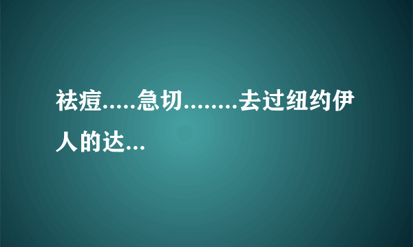 祛痘.....急切........去过纽约伊人的达人MM们