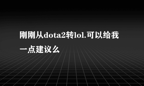 刚刚从dota2转lol.可以给我一点建议么