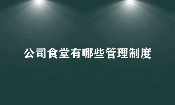 公司食堂有哪些管理制度