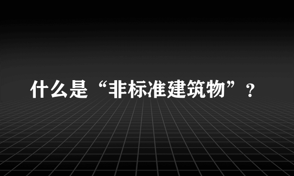 什么是“非标准建筑物”？