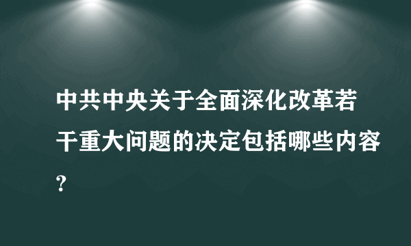 中共中央关于全面深化改革若干重大问题的决定包括哪些内容？