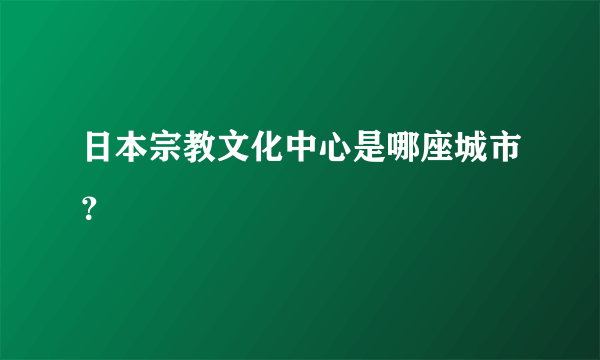 日本宗教文化中心是哪座城市？