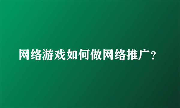 网络游戏如何做网络推广？