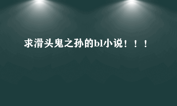 求滑头鬼之孙的bl小说！！！