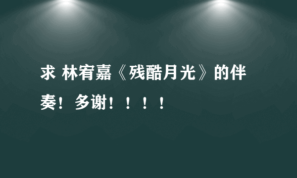 求 林宥嘉《残酷月光》的伴奏！多谢！！！！