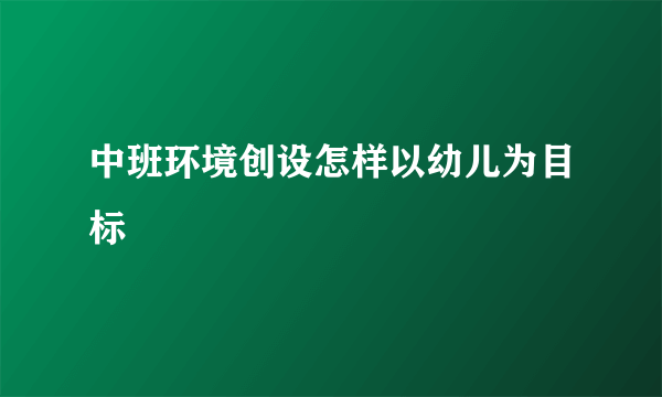 中班环境创设怎样以幼儿为目标