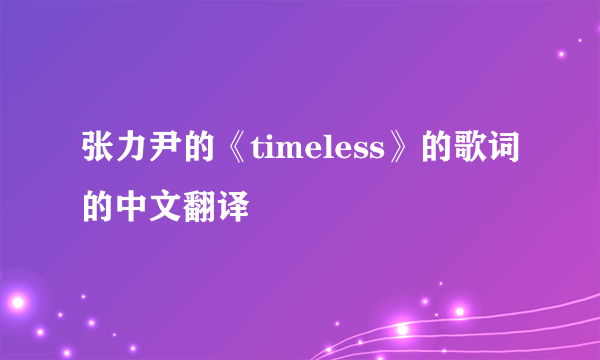 张力尹的《timeless》的歌词的中文翻译