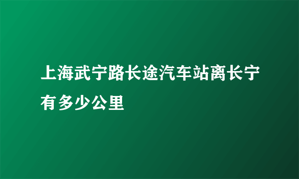 上海武宁路长途汽车站离长宁有多少公里