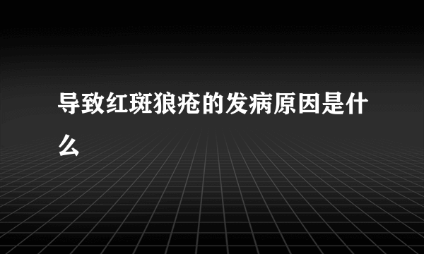 导致红斑狼疮的发病原因是什么