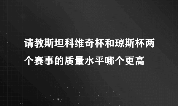 请教斯坦科维奇杯和琼斯杯两个赛事的质量水平哪个更高