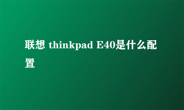 联想 thinkpad E40是什么配置