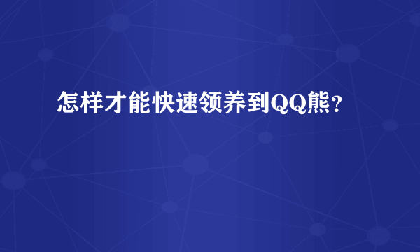 怎样才能快速领养到QQ熊？