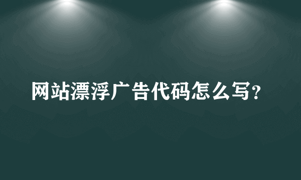 网站漂浮广告代码怎么写？