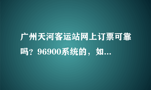 广州天河客运站网上订票可靠吗？96900系统的，如果可靠为什么大家还挤着网上买火车票啊~