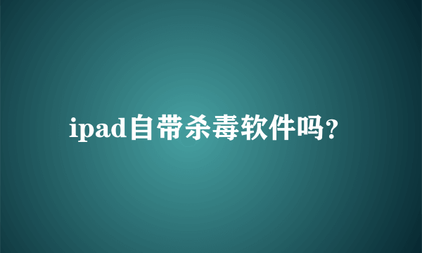 ipad自带杀毒软件吗？