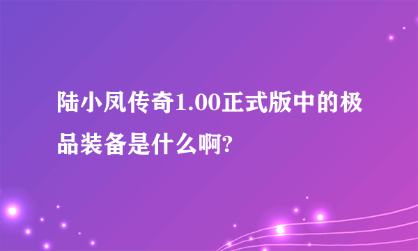 陆小凤传奇1.00正式版中的极品装备是什么啊?