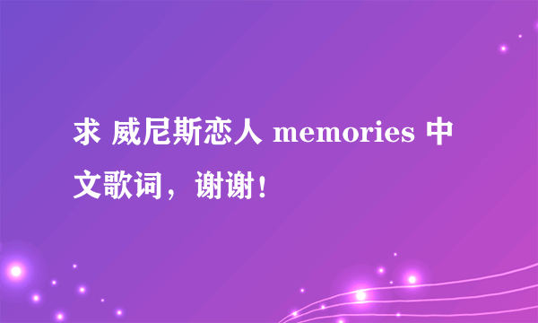 求 威尼斯恋人 memories 中文歌词，谢谢！