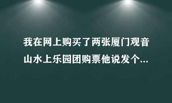 我在网上购买了两张厦门观音山水上乐园团购票他说发个代码给我就行了真的可以吗?