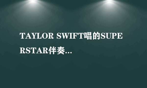 TAYLOR SWIFT唱的SUPERSTAR伴奏加歌词~