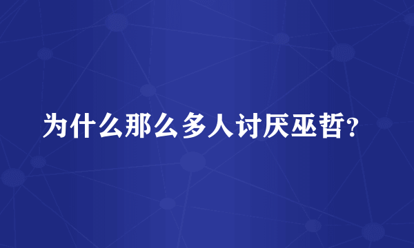 为什么那么多人讨厌巫哲？