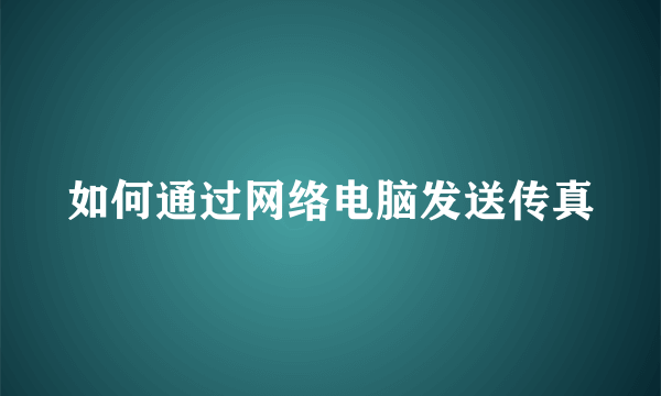 如何通过网络电脑发送传真