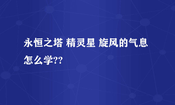 永恒之塔 精灵星 旋风的气息怎么学??