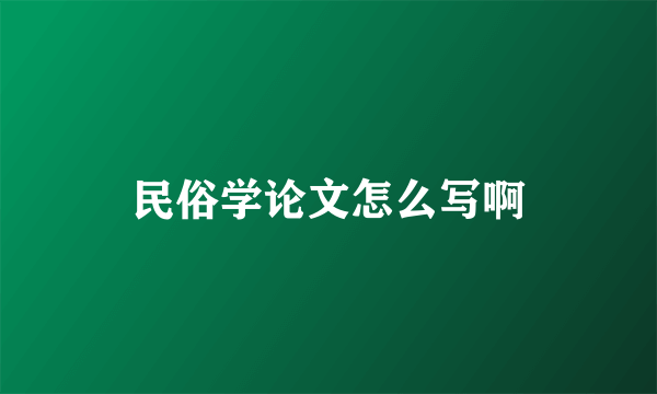 民俗学论文怎么写啊