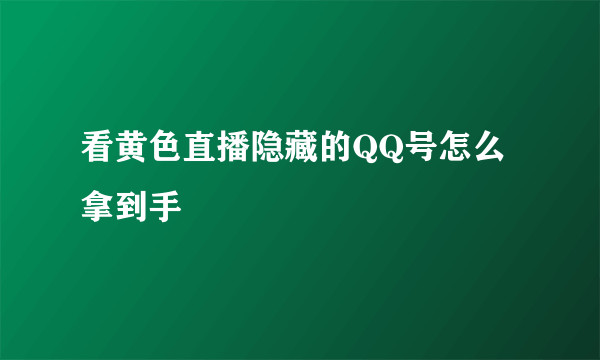 看黄色直播隐藏的QQ号怎么拿到手