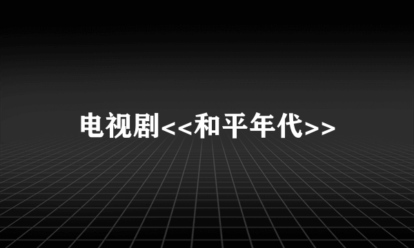 电视剧<<和平年代>>