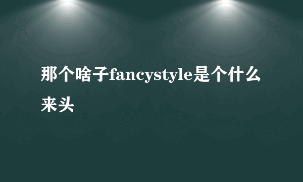 那个啥子fancystyle是个什么来头