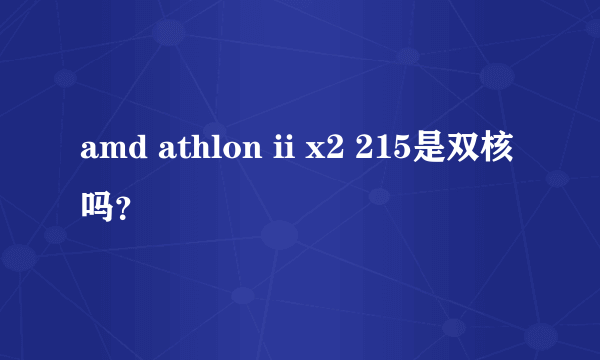 amd athlon ii x2 215是双核吗？