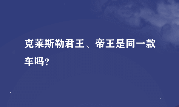 克莱斯勒君王、帝王是同一款车吗？