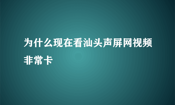 为什么现在看汕头声屏网视频非常卡