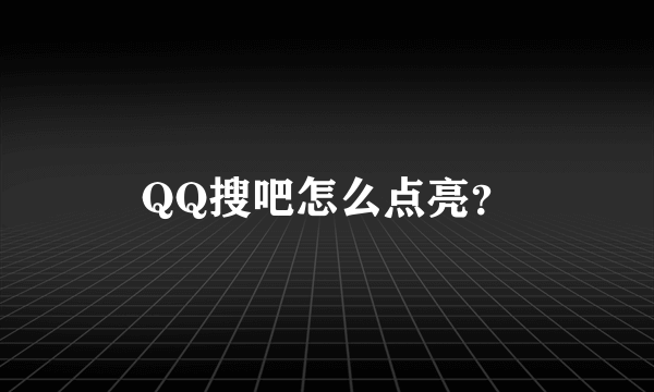 QQ搜吧怎么点亮？